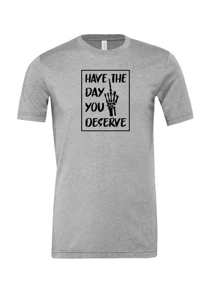 Have The Day You Deserve R - T-Shirt