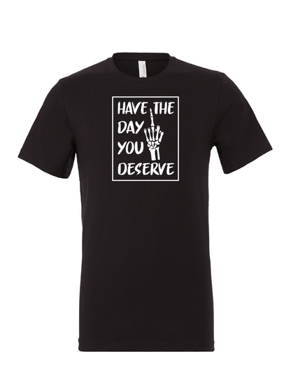 Have The Day You Deserve R - T-Shirt