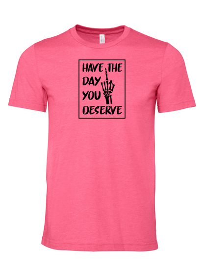 Have The Day You Deserve R - T-Shirt