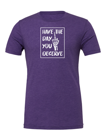 Have The Day You Deserve R - T-Shirt