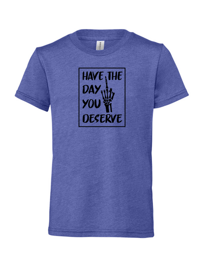 Have The Day You Deserve R - T-Shirt