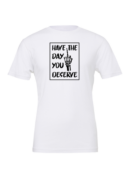 Have The Day You Deserve R - T-Shirt